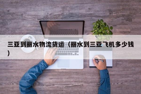 三亚到丽水物流货运(丽水到三亚飞机多少钱)